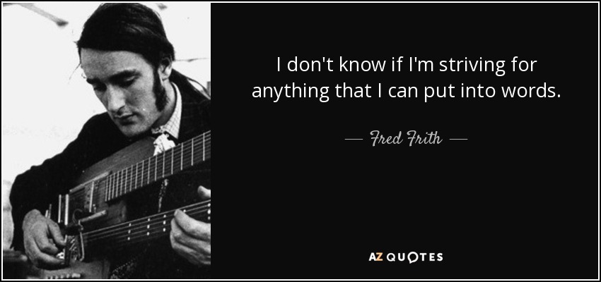 I don't know if I'm striving for anything that I can put into words. - Fred Frith
