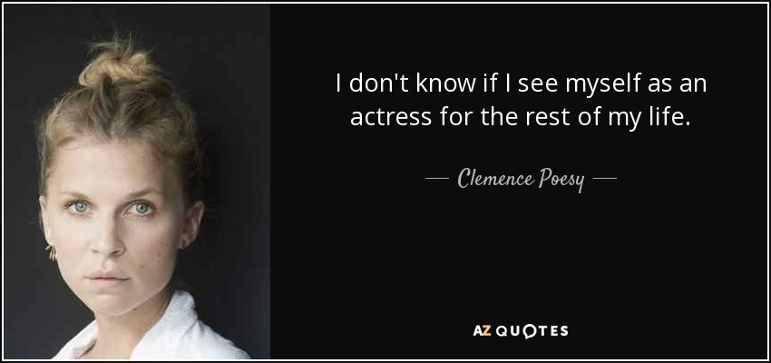 I don't know if I see myself as an actress for the rest of my life. - Clemence Poesy
