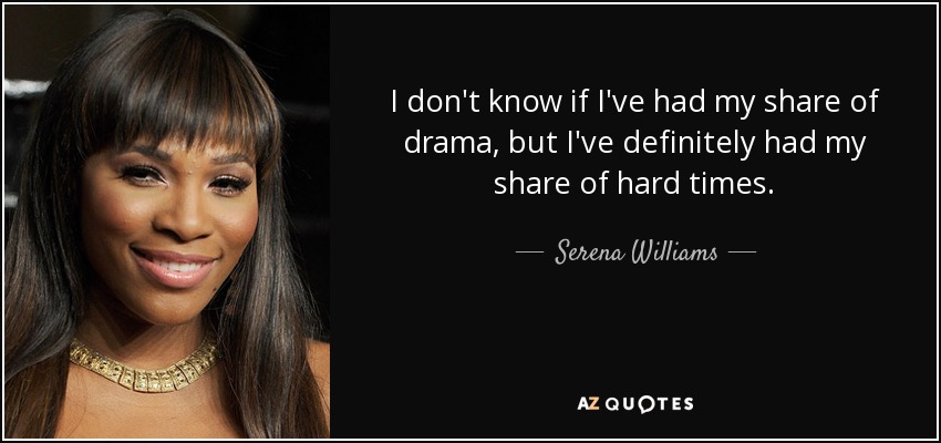 I don't know if I've had my share of drama, but I've definitely had my share of hard times. - Serena Williams