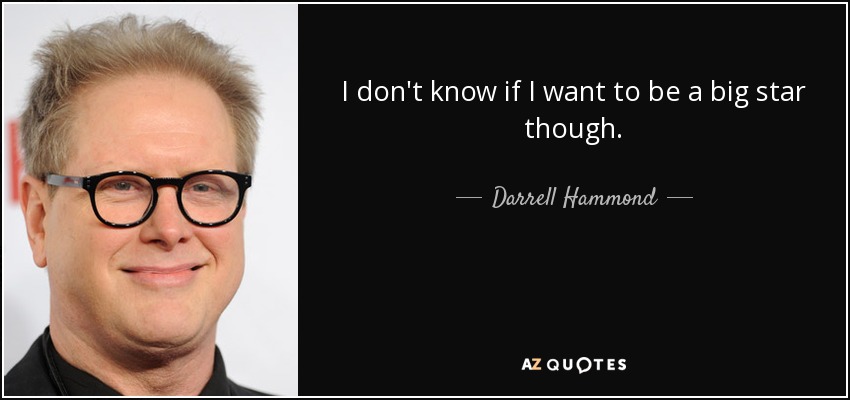 I don't know if I want to be a big star though. - Darrell Hammond