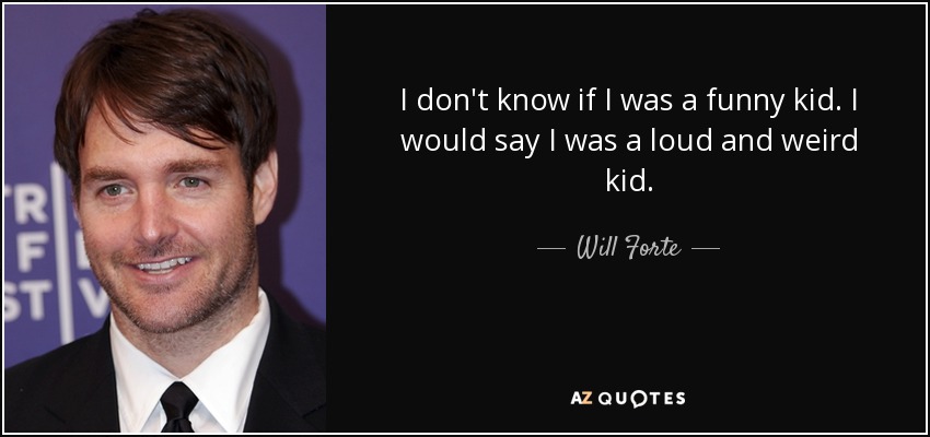 I don't know if I was a funny kid. I would say I was a loud and weird kid. - Will Forte