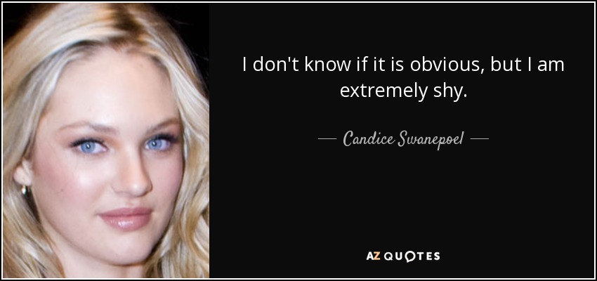 I don't know if it is obvious, but I am extremely shy. - Candice Swanepoel