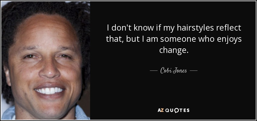 I don't know if my hairstyles reflect that, but I am someone who enjoys change. - Cobi Jones