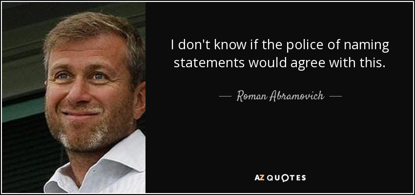 I don't know if the police of naming statements would agree with this. - Roman Abramovich