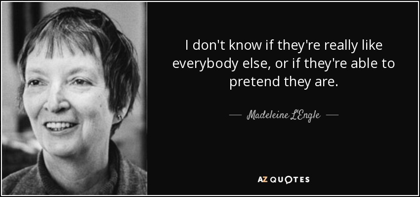I don't know if they're really like everybody else, or if they're able to pretend they are. - Madeleine L'Engle