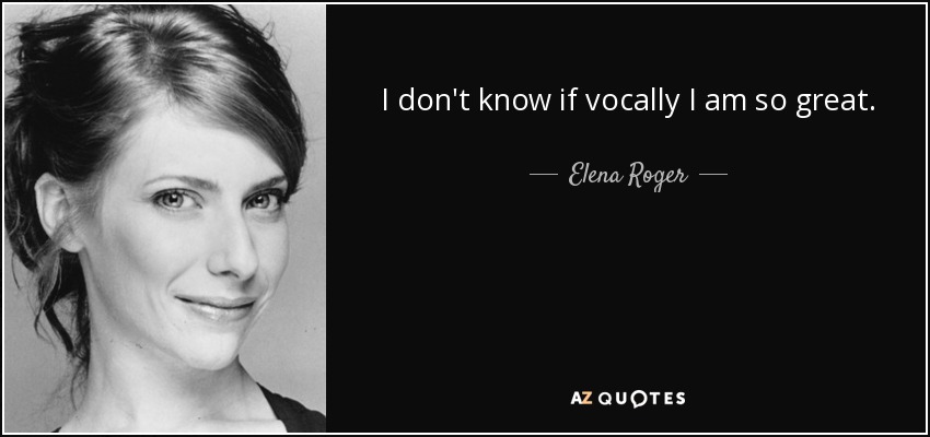 I don't know if vocally I am so great. - Elena Roger