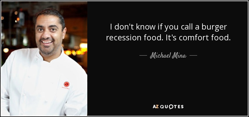 I don't know if you call a burger recession food. It's comfort food. - Michael Mina