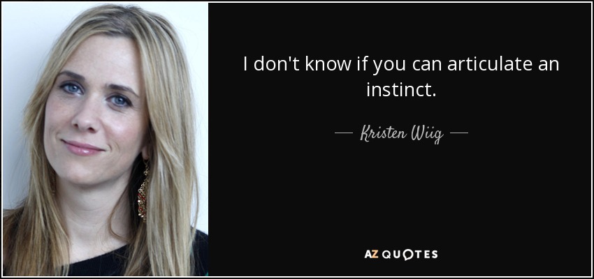 I don't know if you can articulate an instinct. - Kristen Wiig