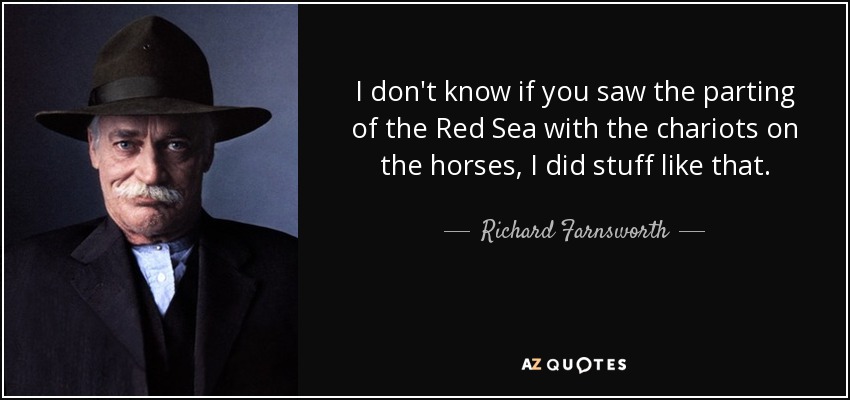 I don't know if you saw the parting of the Red Sea with the chariots on the horses, I did stuff like that. - Richard Farnsworth