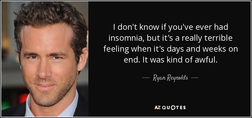 I don't know if you've ever had insomnia, but it's a really terrible feeling when it's days and weeks on end. It was kind of awful. - Ryan Reynolds