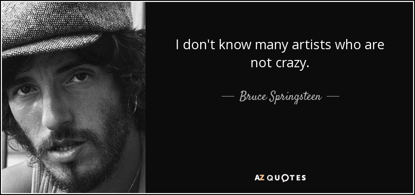 I don't know many artists who are not crazy. - Bruce Springsteen