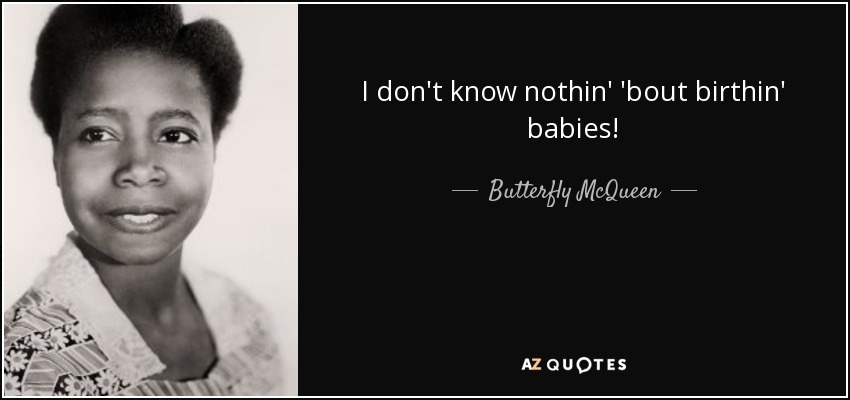 I don't know nothin' 'bout birthin' babies! - Butterfly McQueen