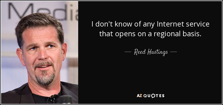 I don't know of any Internet service that opens on a regional basis. - Reed Hastings