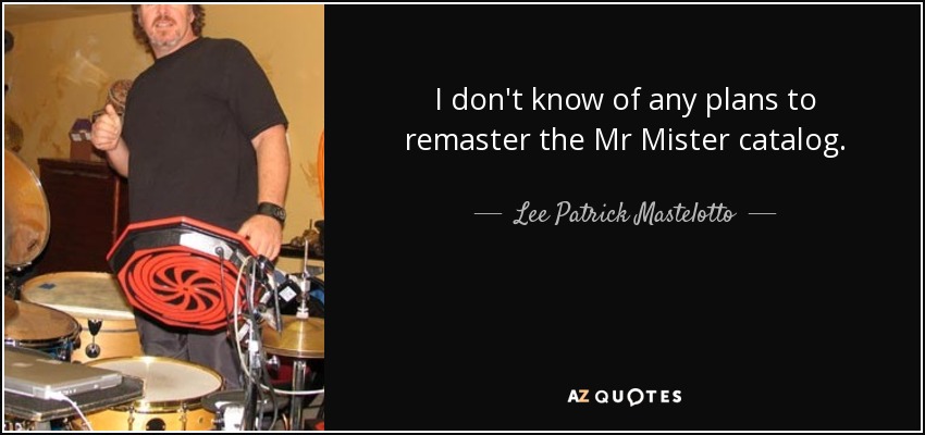 I don't know of any plans to remaster the Mr Mister catalog. - Lee Patrick Mastelotto