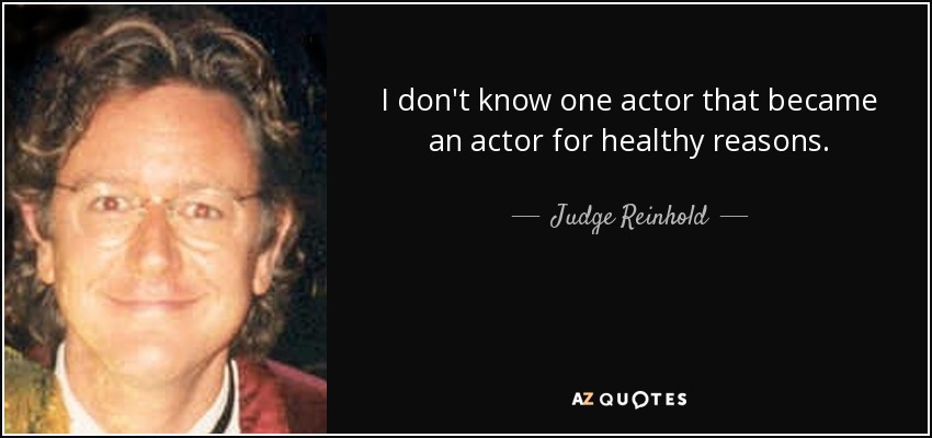 I don't know one actor that became an actor for healthy reasons. - Judge Reinhold