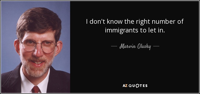I don't know the right number of immigrants to let in. - Marvin Olasky