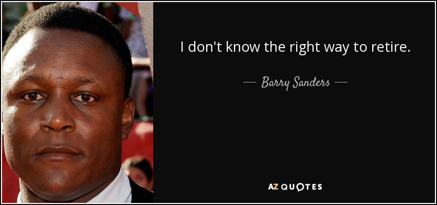 I don't know the right way to retire. - Barry Sanders