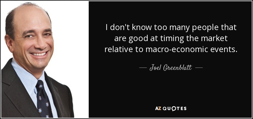 I don't know too many people that are good at timing the market relative to macro-economic events. - Joel Greenblatt