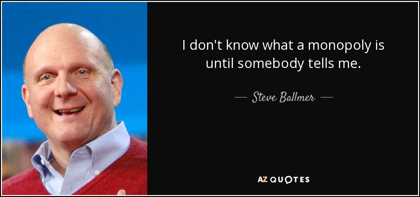 I don't know what a monopoly is until somebody tells me. - Steve Ballmer