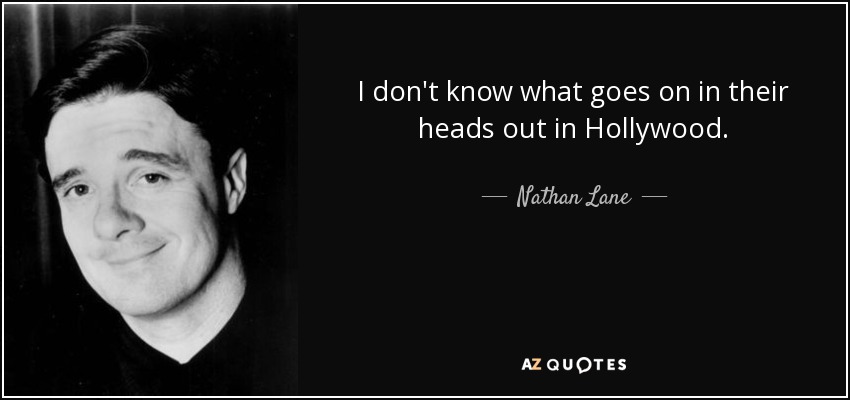 I don't know what goes on in their heads out in Hollywood. - Nathan Lane