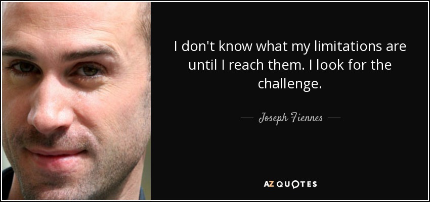 I don't know what my limitations are until I reach them. I look for the challenge. - Joseph Fiennes