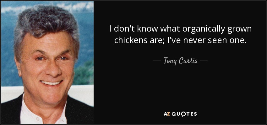 I don't know what organically grown chickens are; I've never seen one. - Tony Curtis