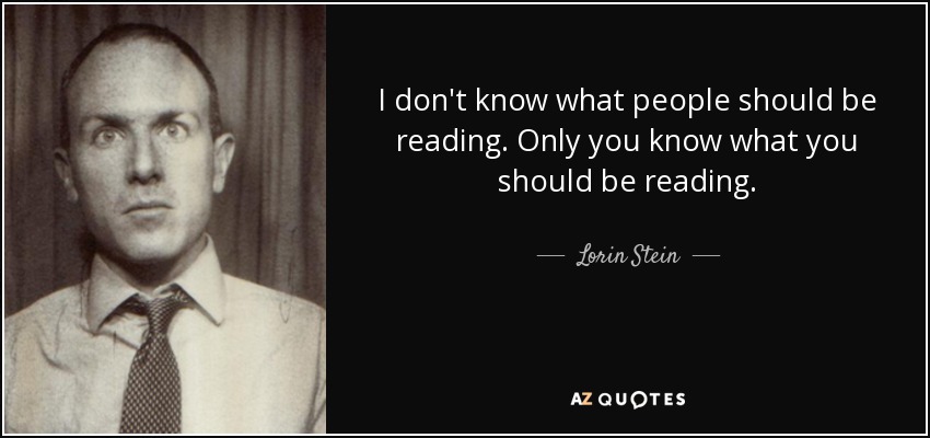 I don't know what people should be reading. Only you know what you should be reading. - Lorin Stein