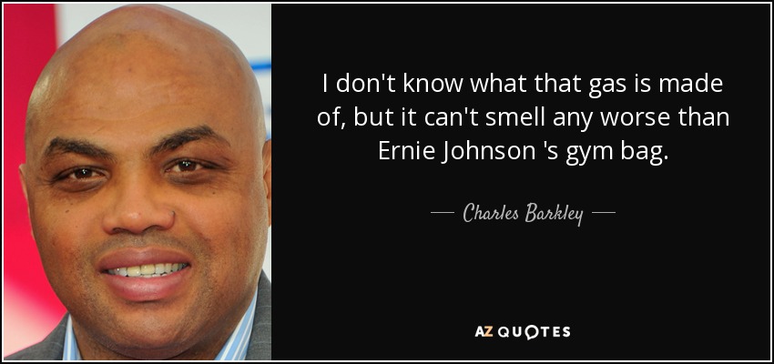 I don't know what that gas is made of, but it can't smell any worse than Ernie Johnson 's gym bag. - Charles Barkley