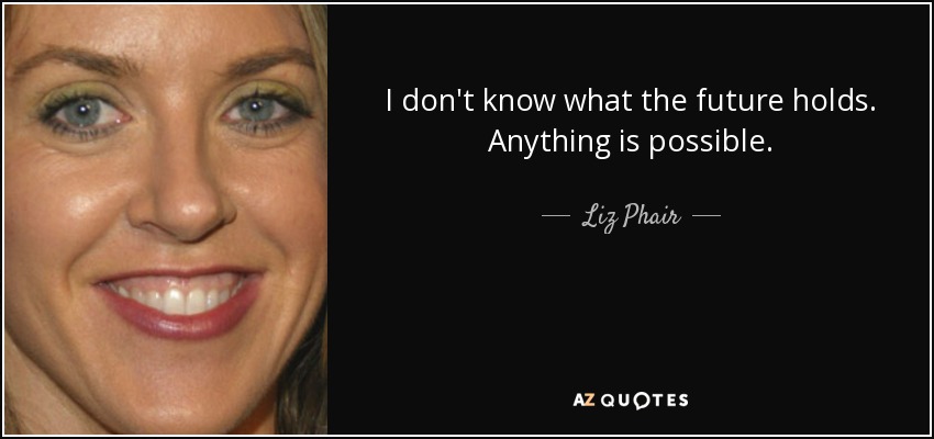 I don't know what the future holds. Anything is possible. - Liz Phair