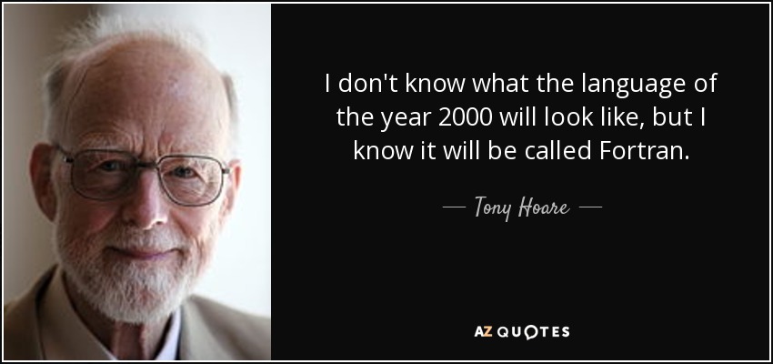 I don't know what the language of the year 2000 will look like, but I know it will be called Fortran. - Tony Hoare