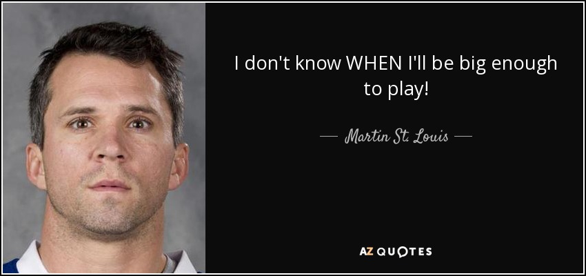 I don't know WHEN I'll be big enough to play! - Martin St. Louis