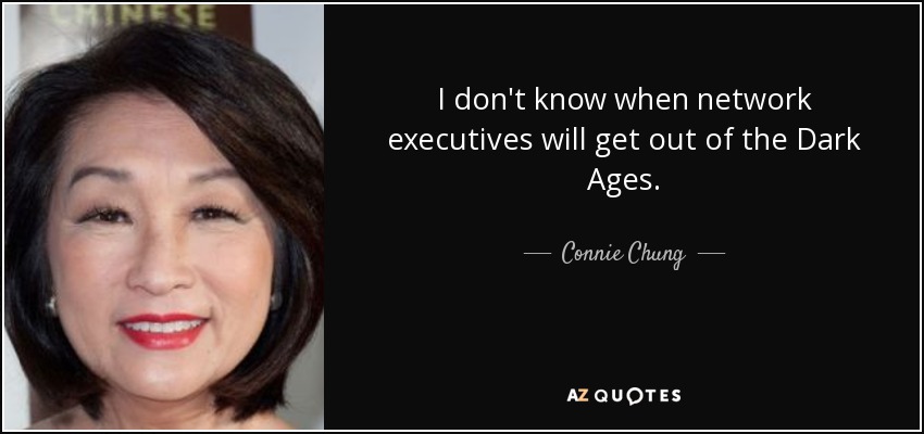 I don't know when network executives will get out of the Dark Ages. - Connie Chung