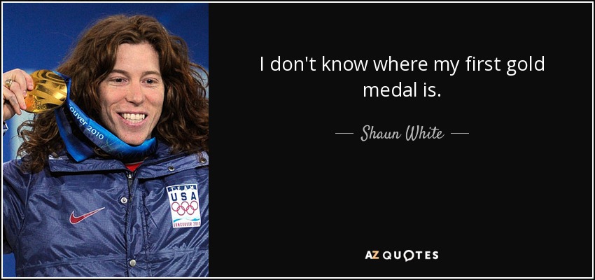 I don't know where my first gold medal is. - Shaun White