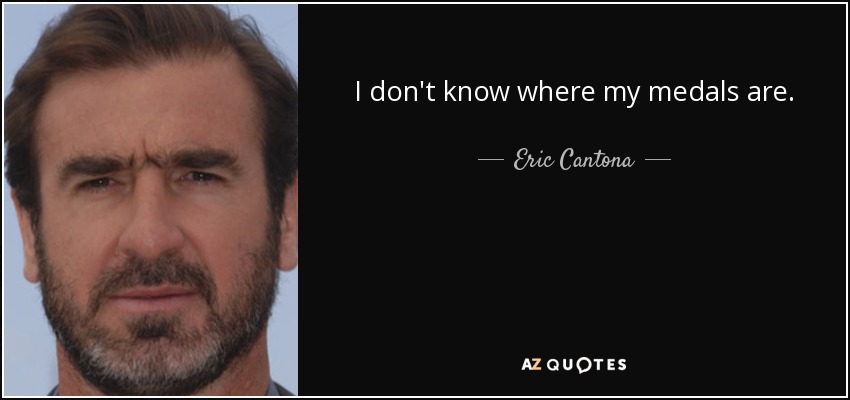I don't know where my medals are. - Eric Cantona