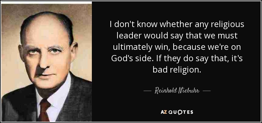 I don't know whether any religious leader would say that we must ultimately win, because we're on God's side. If they do say that, it's bad religion. - Reinhold Niebuhr