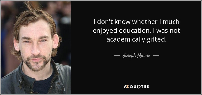 I don't know whether I much enjoyed education. I was not academically gifted. - Joseph Mawle