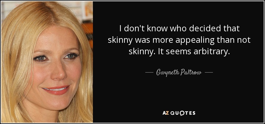 I don't know who decided that skinny was more appealing than not skinny. It seems arbitrary. - Gwyneth Paltrow
