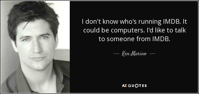 I don't know who's running IMDB. It could be computers. I'd like to talk to someone from IMDB. - Ken Marino