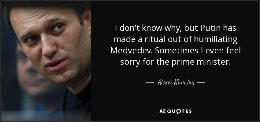 I don't know why, but Putin has made a ritual out of humiliating Medvedev. Sometimes I even feel sorry for the prime minister. - Alexei Navalny