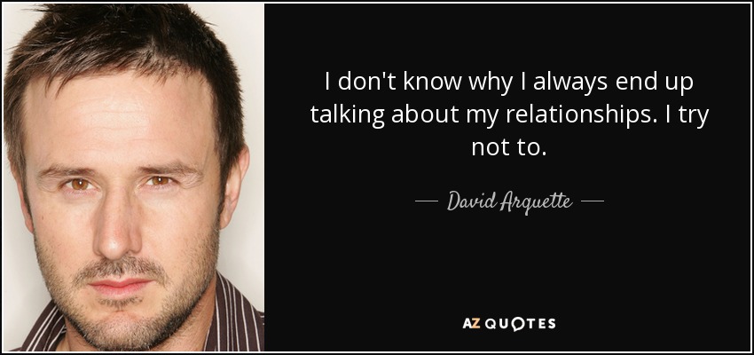 I don't know why I always end up talking about my relationships. I try not to. - David Arquette