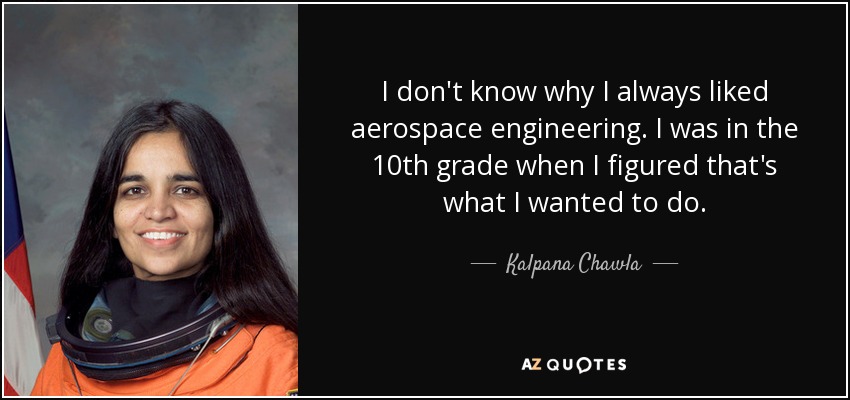 I don't know why I always liked aerospace engineering. I was in the 10th grade when I figured that's what I wanted to do. - Kalpana Chawla