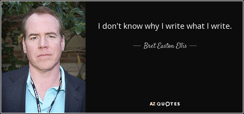 I don't know why I write what I write. - Bret Easton Ellis