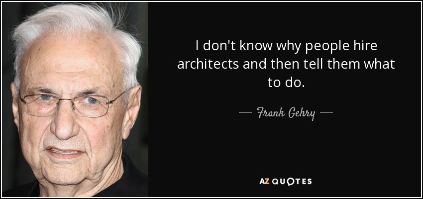 I don't know why people hire architects and then tell them what to do. - Frank Gehry