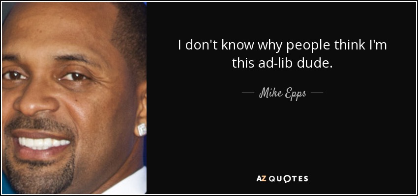 I don't know why people think I'm this ad-lib dude. - Mike Epps