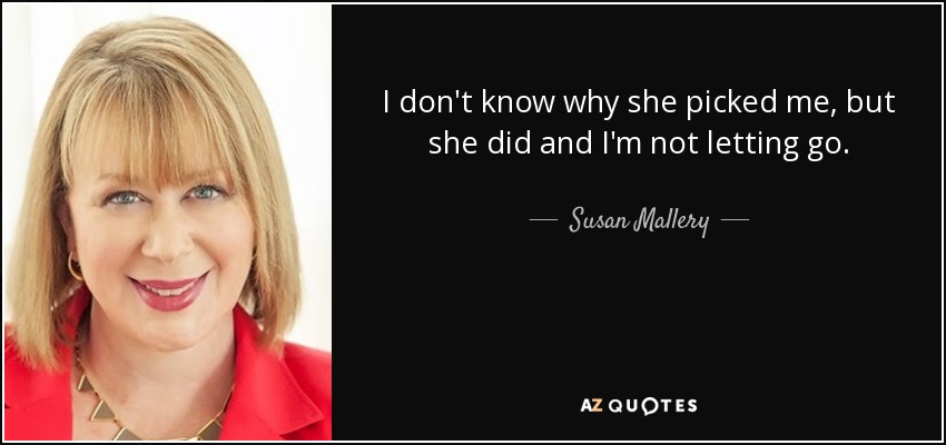 I don't know why she picked me, but she did and I'm not letting go. - Susan Mallery