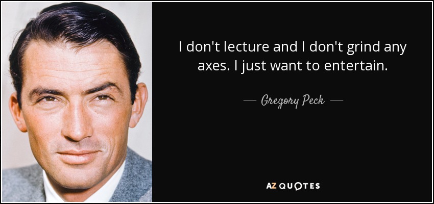 I don't lecture and I don't grind any axes. I just want to entertain. - Gregory Peck