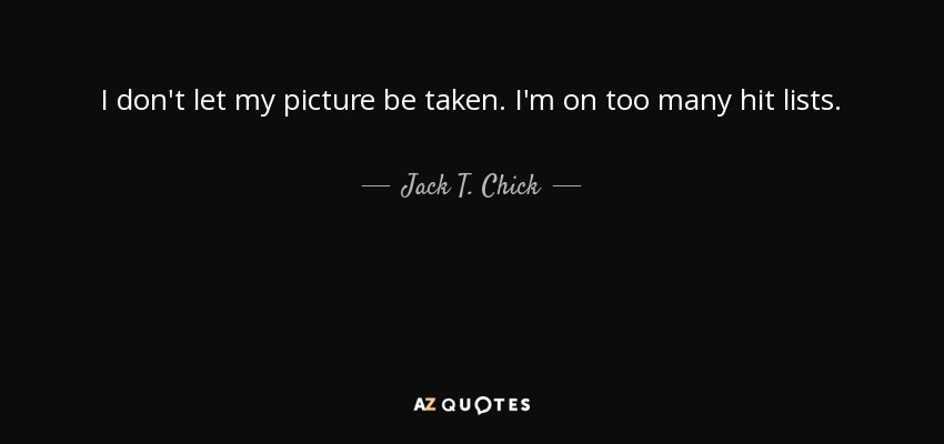 I don't let my picture be taken. I'm on too many hit lists. - Jack T. Chick