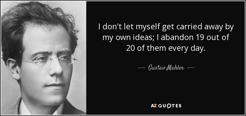 I don't let myself get carried away by my own ideas; I abandon 19 out of 20 of them every day. - Gustav Mahler
