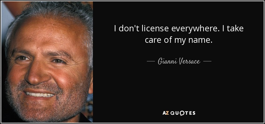 I don't license everywhere. I take care of my name. - Gianni Versace