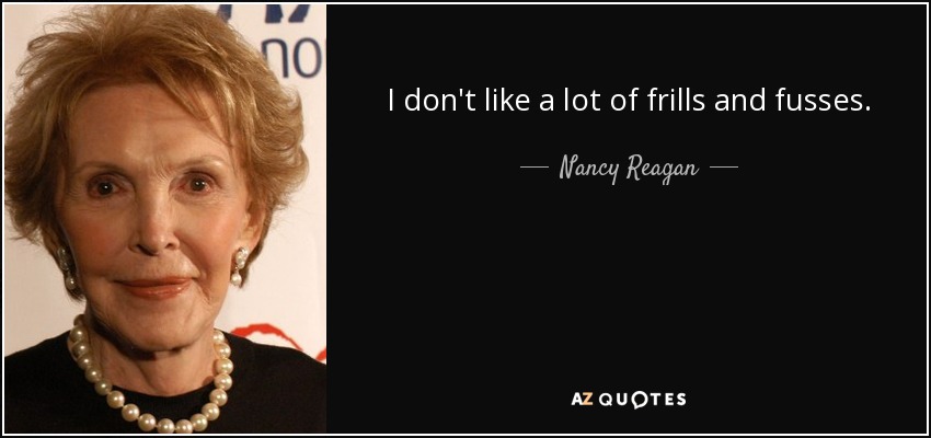 I don't like a lot of frills and fusses. - Nancy Reagan